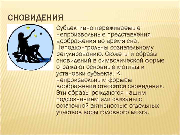 СНОВИДЕНИЯ • Субъективно переживаемые непроизвольные представления воображения во время сна. Неподконтрольны сознательному регулированию. Сюжеты