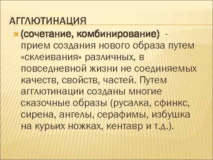 АГГЛЮТИНАЦИЯ (сочетание, комбинирование) прием создания нового образа путем «склеивания» различных, в повседневной жизни не