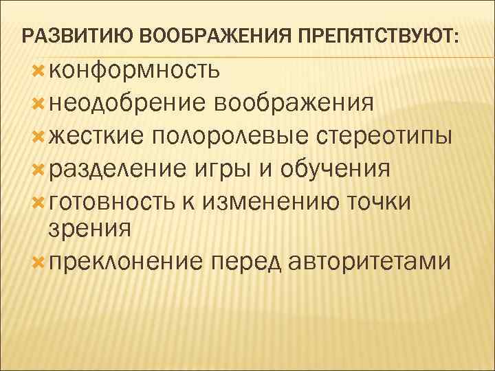 РАЗВИТИЮ ВООБРАЖЕНИЯ ПРЕПЯТСТВУЮТ: конформность неодобрение воображения жесткие полоролевые стереотипы разделение игры и обучения готовность