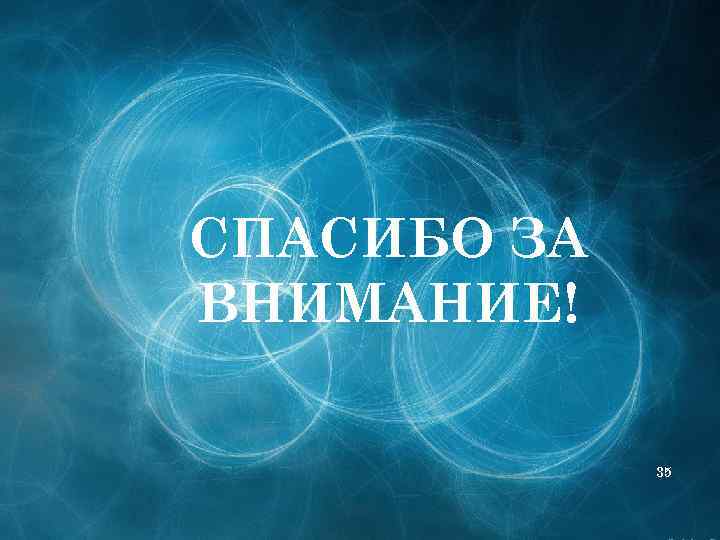СПАСИБО ЗА ВНИМАНИЕ! 35 