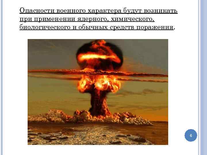 Опасности военного характера будут возникать применении ядерного, химического, биологического и обычных средств поражения. 6