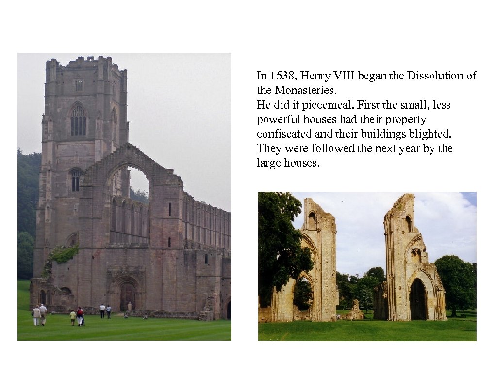 In 1538, Henry VIII began the Dissolution of the Monasteries. He did it piecemeal.