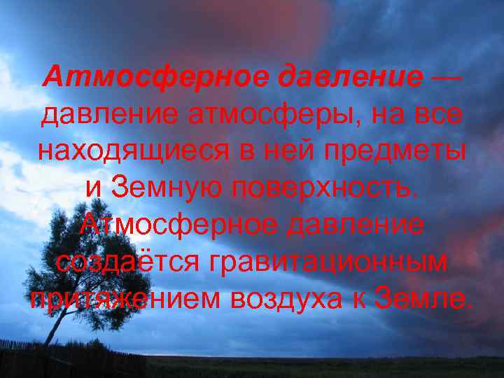 Атмосферное давление — давление атмосферы, на все находящиеся в ней предметы и Земную поверхность.