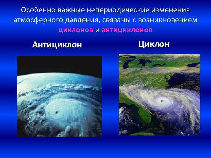 Особенно важные непериодические изменения атмосферного давления, связаны с возникновением циклонов и антициклонов Антициклон Циклон