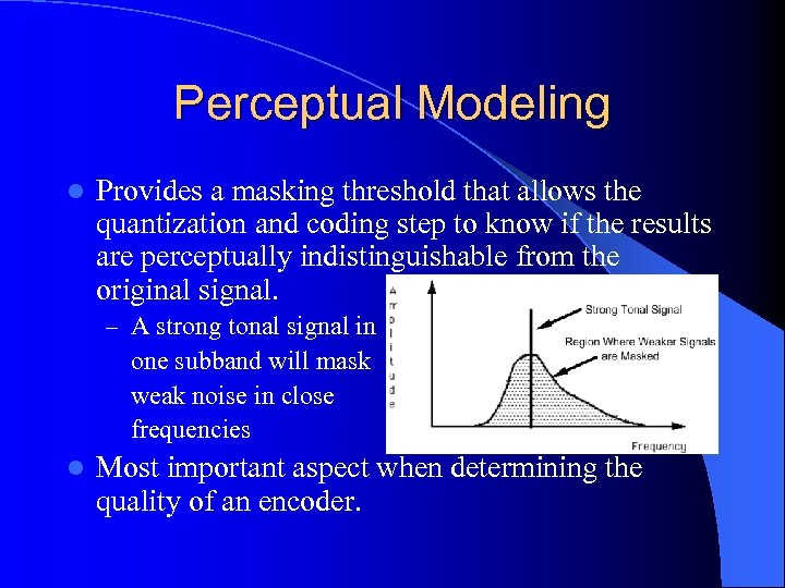 Perceptual Modeling l Provides a masking threshold that allows the quantization and coding step