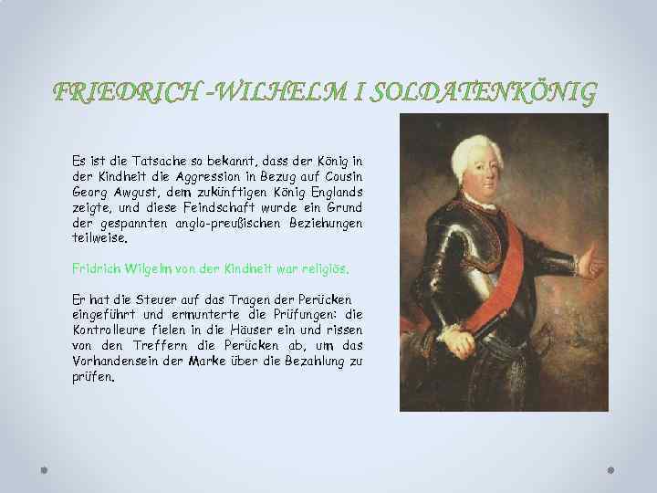 FRIEDRICH -WILHELM I SOLDATENKÖNIG Es ist die Tatsache so bekannt, dass der König in