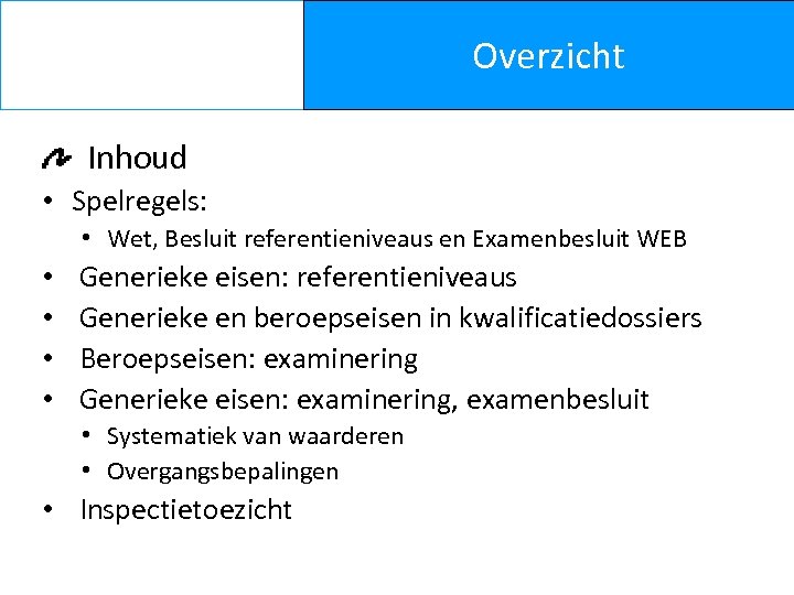 Overzicht Inhoud • Spelregels: • Wet, Besluit referentieniveaus en Examenbesluit WEB • • Generieke