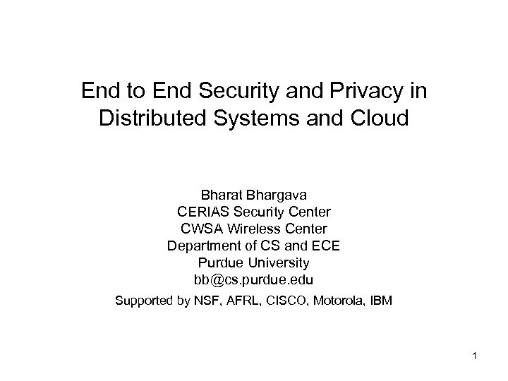 End to End Security and Privacy in Distributed Systems and Cloud Bharat Bhargava CERIAS