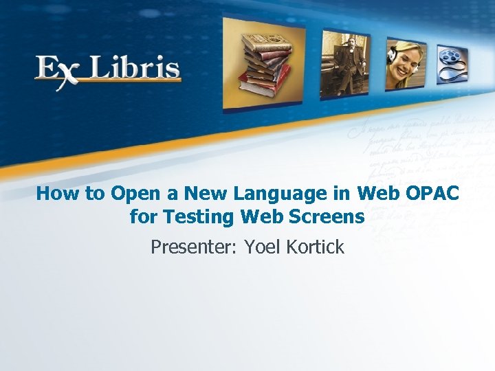 How to Open a New Language in Web OPAC for Testing Web Screens Presenter: