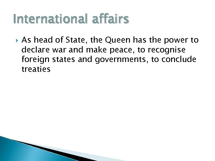 International affairs As head of State, the Queen has the power to declare war