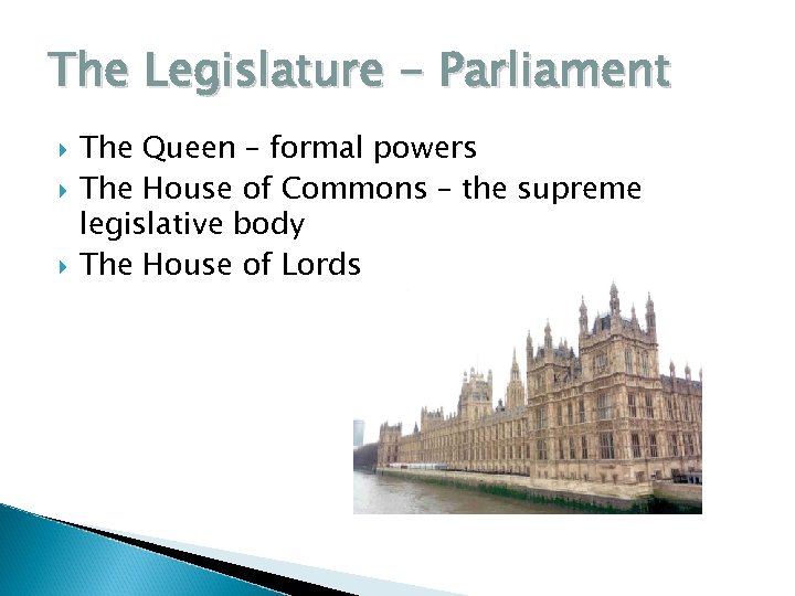 The Legislature - Parliament The Queen – formal powers The House of Commons –