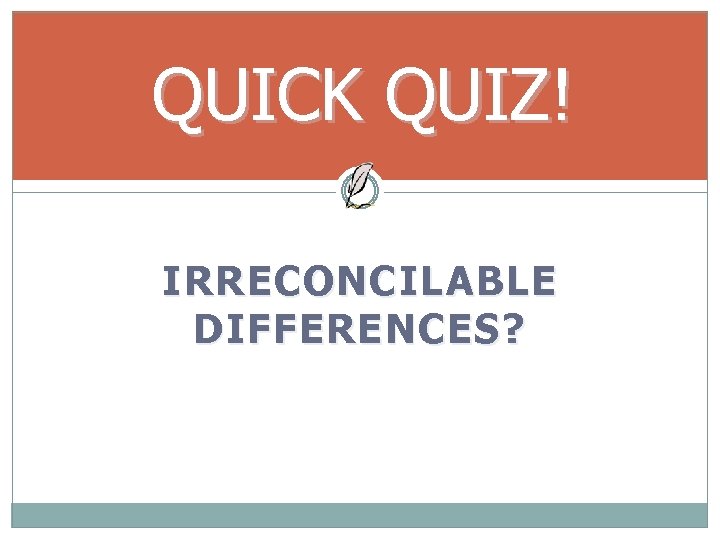 QUICK QUIZ! IRRECONCILABLE DIFFERENCES? 