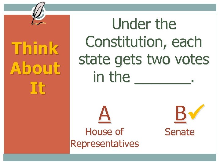 Think About It Under the Constitution, each state gets two votes in the _______.