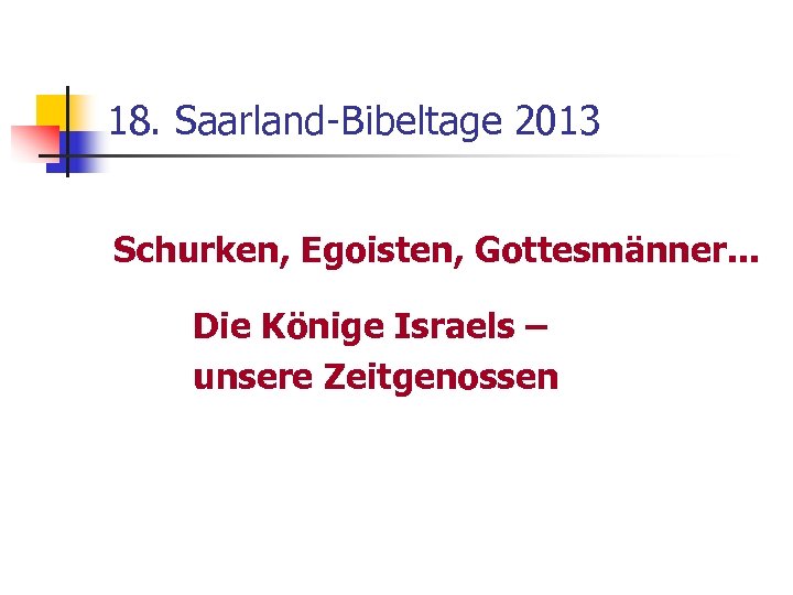 18. Saarland-Bibeltage 2013 Schurken, Egoisten, Gottesmänner. . . Die Könige Israels – unsere Zeitgenossen