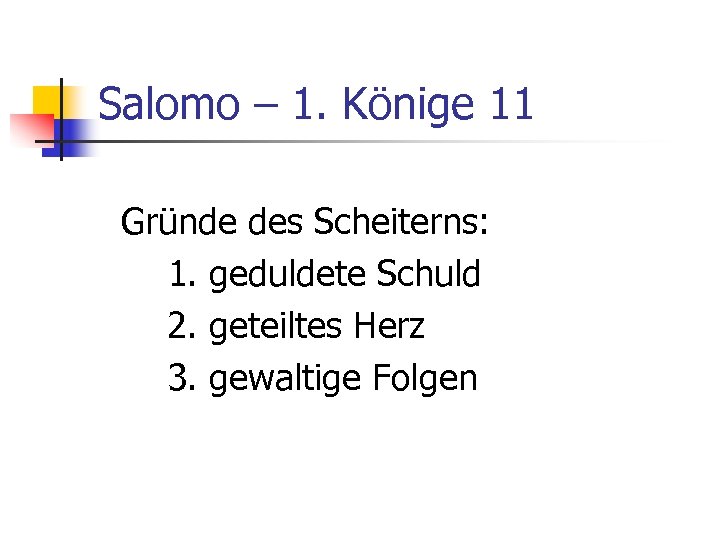 Salomo – 1. Könige 11 Gründe des Scheiterns: 1. geduldete Schuld 2. geteiltes Herz