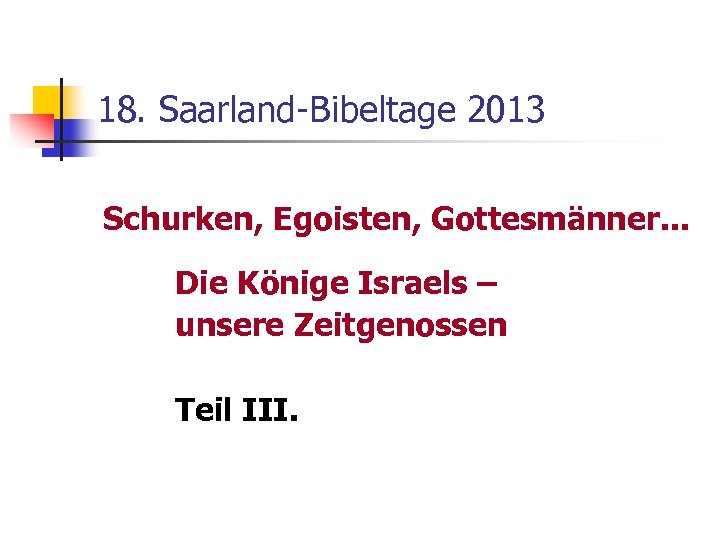 18. Saarland-Bibeltage 2013 Schurken, Egoisten, Gottesmänner. . . Die Könige Israels – unsere Zeitgenossen
