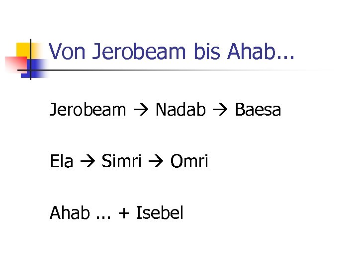 Von Jerobeam bis Ahab. . . Jerobeam Nadab Baesa Ela Simri Omri Ahab. .