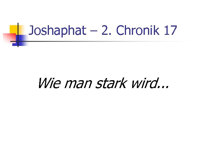 Joshaphat – 2. Chronik 17 Wie man stark wird. . . 