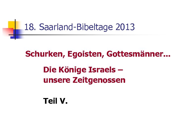 18. Saarland-Bibeltage 2013 Schurken, Egoisten, Gottesmänner. . . Die Könige Israels – unsere Zeitgenossen