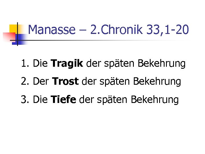 Manasse – 2. Chronik 33, 1 -20 1. Die Tragik der späten Bekehrung 2.