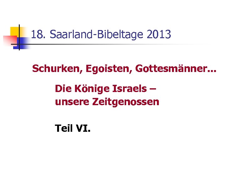 18. Saarland-Bibeltage 2013 Schurken, Egoisten, Gottesmänner. . . Die Könige Israels – unsere Zeitgenossen
