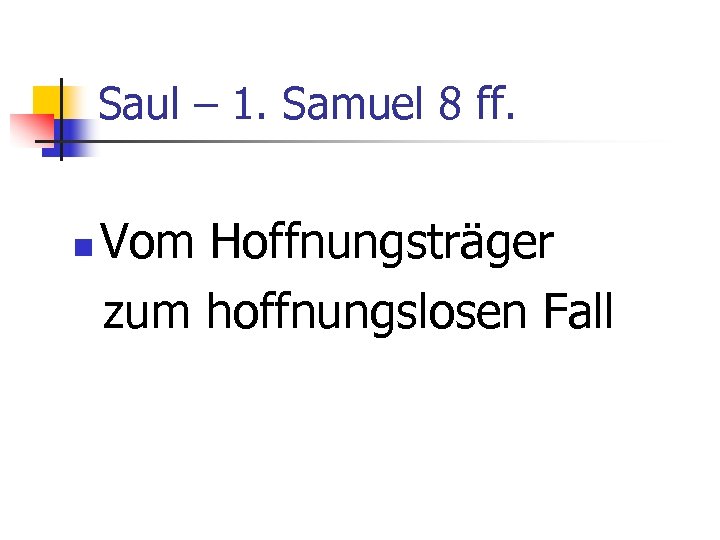 Saul – 1. Samuel 8 ff. n Vom Hoffnungsträger zum hoffnungslosen Fall 