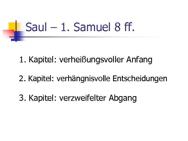 Saul – 1. Samuel 8 ff. 1. Kapitel: verheißungsvoller Anfang 2. Kapitel: verhängnisvolle Entscheidungen