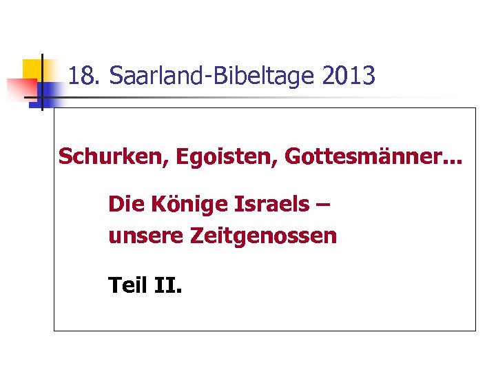 18. Saarland-Bibeltage 2013 Schurken, Egoisten, Gottesmänner. . . Die Könige Israels – unsere Zeitgenossen