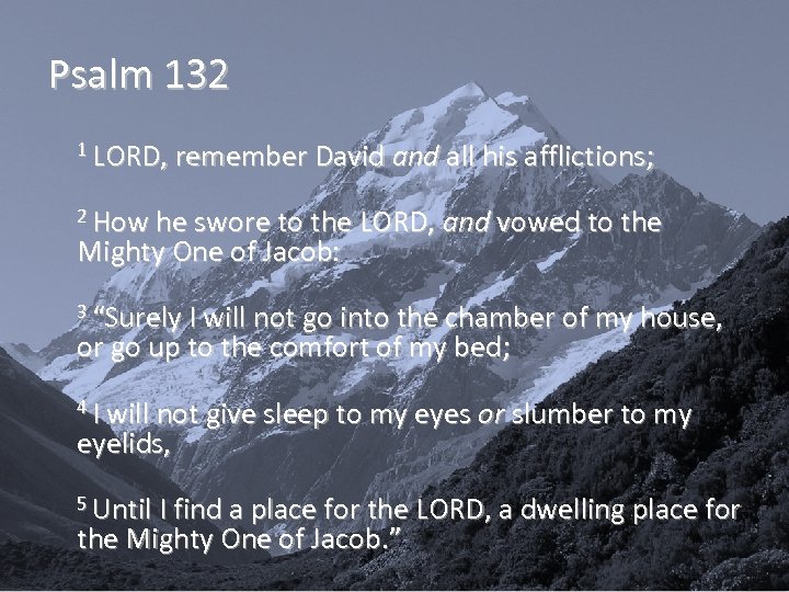 Psalm 132 1 LORD, remember David and all his afflictions; 2 How he swore