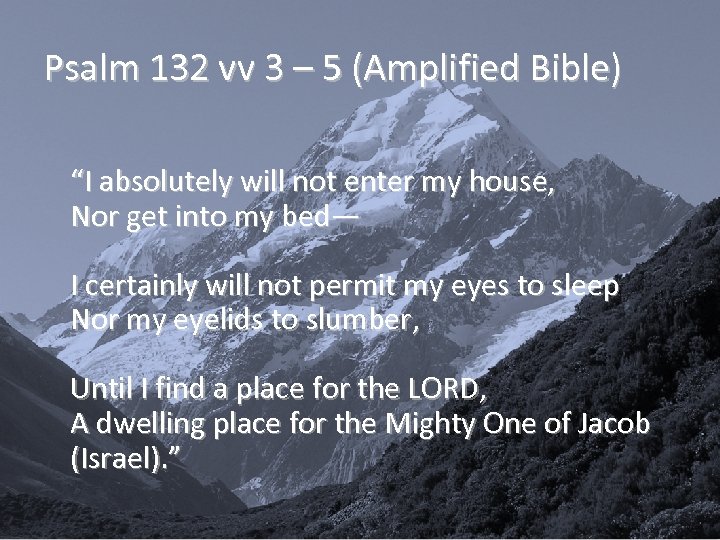 Psalm 132 vv 3 – 5 (Amplified Bible) “I absolutely will not enter my