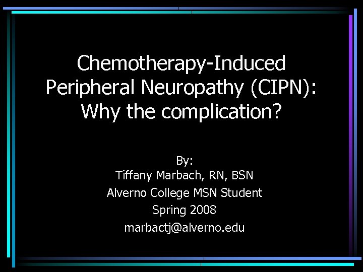 Chemotherapy-Induced Peripheral Neuropathy (CIPN): Why the complication? By: Tiffany Marbach, RN, BSN Alverno College