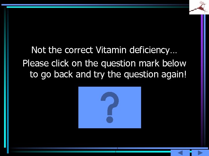 Not the correct Vitamin deficiency… Please click on the question mark below to go