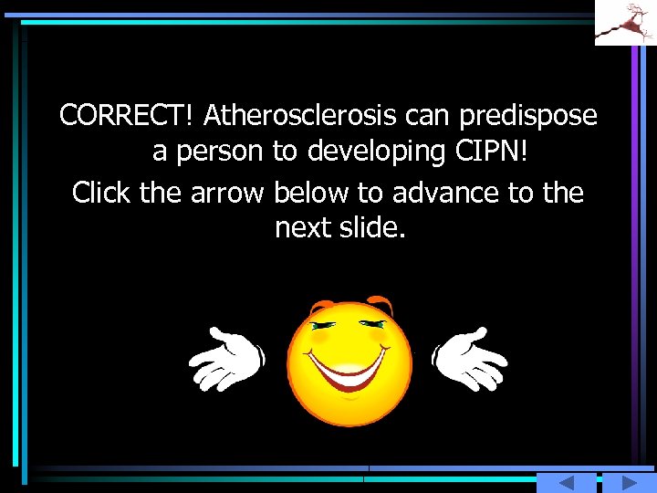 CORRECT! Atherosclerosis can predispose a person to developing CIPN! Click the arrow below to