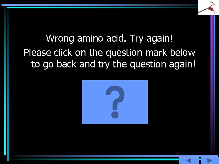 Wrong amino acid. Try again! Please click on the question mark below to go
