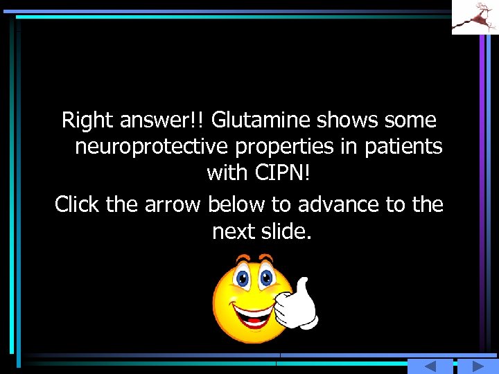 Right answer!! Glutamine shows some neuroprotective properties in patients with CIPN! Click the arrow