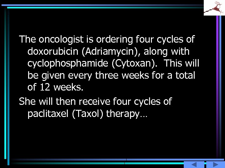 The oncologist is ordering four cycles of doxorubicin (Adriamycin), along with cyclophosphamide (Cytoxan). This