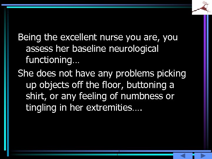 Being the excellent nurse you are, you assess her baseline neurological functioning… She does