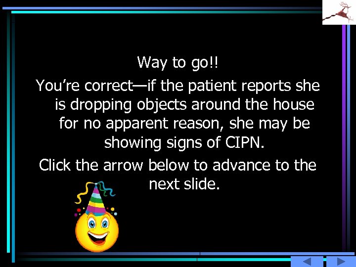 Way to go!! You’re correct—if the patient reports she is dropping objects around the
