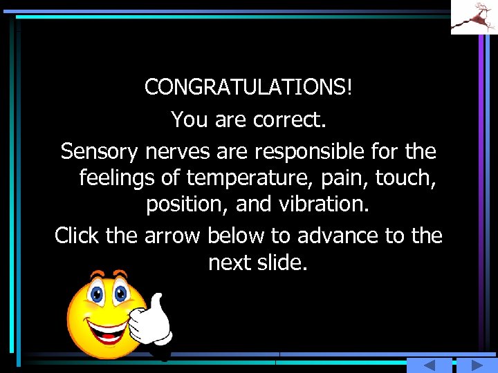 CONGRATULATIONS! You are correct. Sensory nerves are responsible for the feelings of temperature, pain,