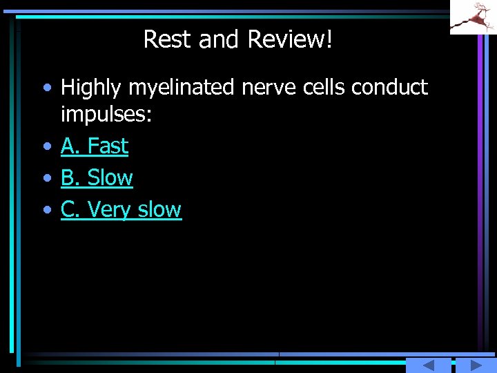 Rest and Review! • Highly myelinated nerve cells conduct impulses: • A. Fast •