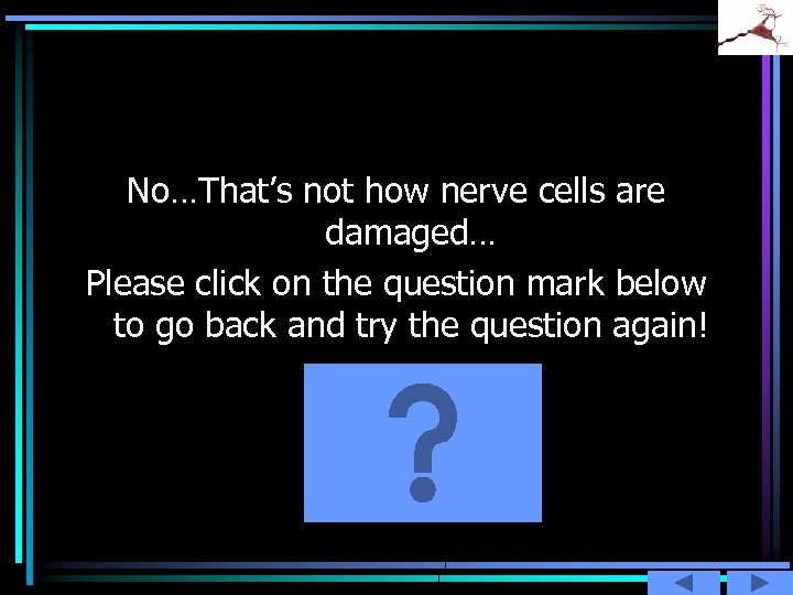 No…That’s not how nerve cells are damaged… Please click on the question mark below