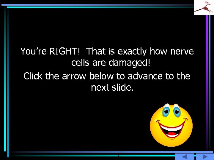 You’re RIGHT! That is exactly how nerve cells are damaged! Click the arrow below