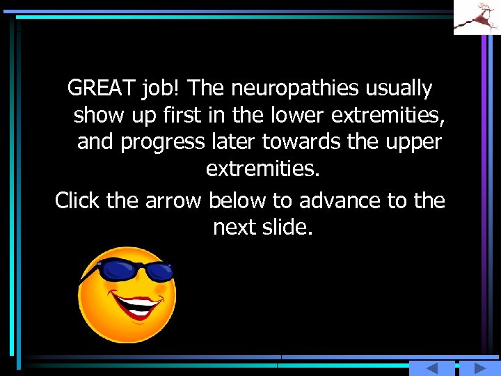 GREAT job! The neuropathies usually show up first in the lower extremities, and progress