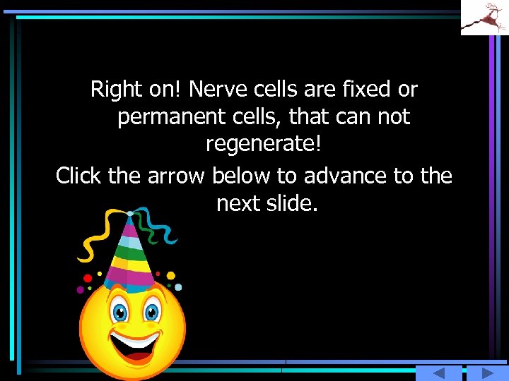 Right on! Nerve cells are fixed or permanent cells, that can not regenerate! Click