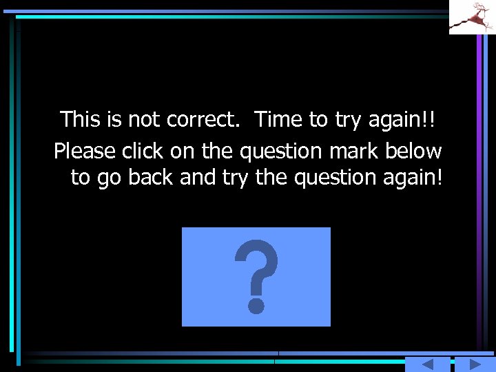 This is not correct. Time to try again!! Please click on the question mark
