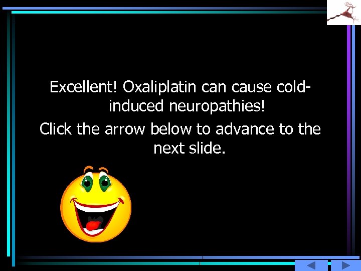 Excellent! Oxaliplatin cause coldinduced neuropathies! Click the arrow below to advance to the next