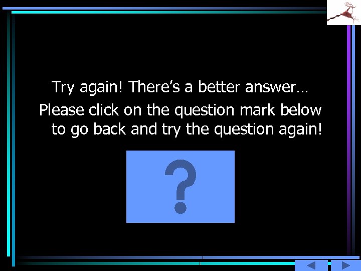 Try again! There’s a better answer… Please click on the question mark below to