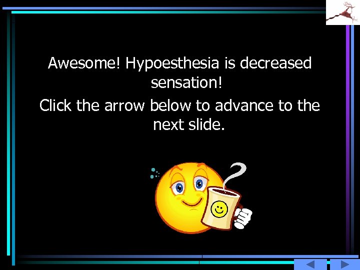 Awesome! Hypoesthesia is decreased sensation! Click the arrow below to advance to the next