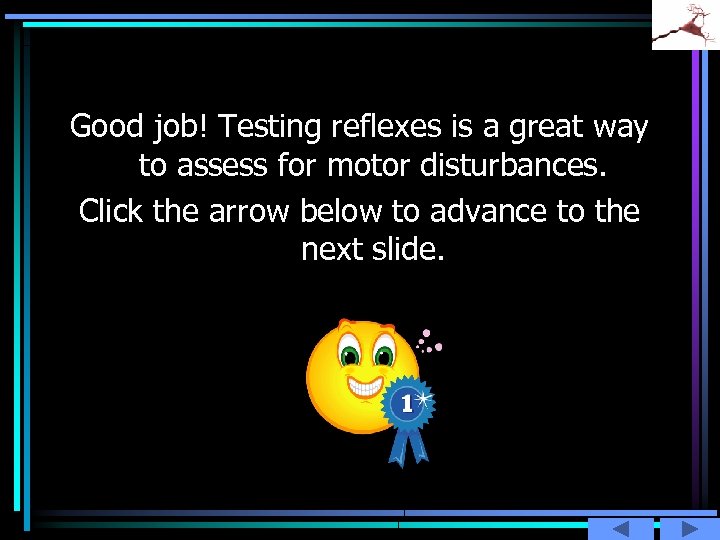 Good job! Testing reflexes is a great way to assess for motor disturbances. Click