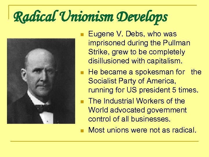 Radical Unionism Develops n n Eugene V. Debs, who was imprisoned during the Pullman